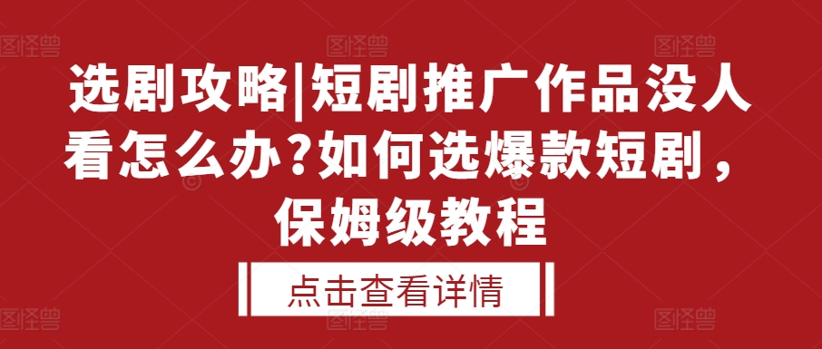 选剧攻略|短剧推广作品没人看怎么办?如何选爆款短剧，保姆级教程-猫哥网资源库