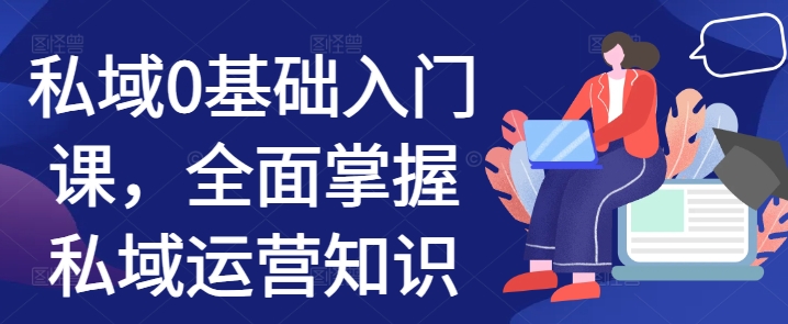 私域0基础入门课，全面掌握私域运营知识-猫哥网资源库
