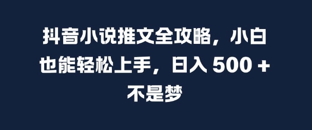 抖音小说推文全攻略，小白也能轻松上手，日入 5张+ 不是梦【揭秘】-猫哥网资源库