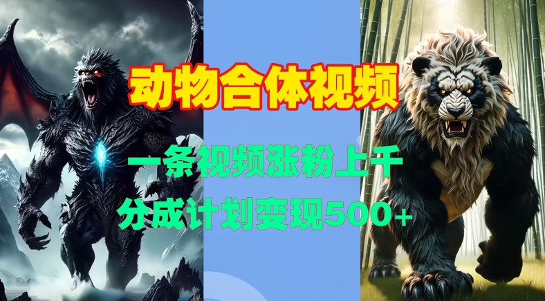 动物合体视频，一条视频涨粉上千，一键生成，分成计划变现5张-猫哥网资源库