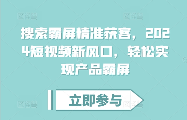 搜索霸屏精准获客，2024短视频新风口，轻松实现产品霸屏-猫哥网资源库