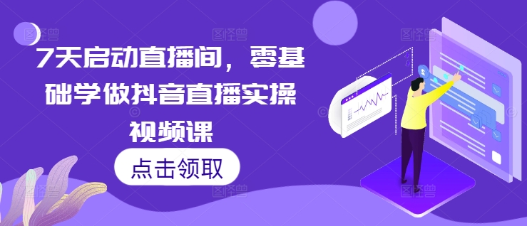 7天启动直播间，零基础学做抖音直播实操视频课-猫哥网资源库