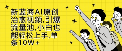新蓝海AI原创治愈视频，引爆流量池，小白也能轻松上手，篇篇10W+【揭秘】-猫哥网资源库