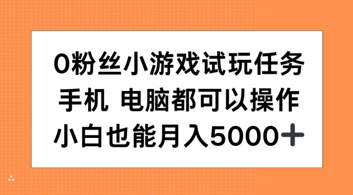 0粉丝小游戏试玩任务，手机电脑都可以操作，小白也能月入5000+【揭秘】-猫哥网资源库