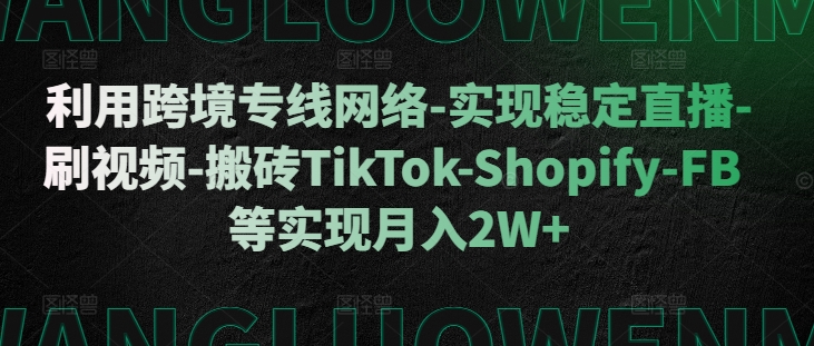 利用跨境专线网络-实现稳定直播-刷视频-搬砖TikTok-Shopify-FB等实现月入2W+【揭秘】-猫哥网资源库