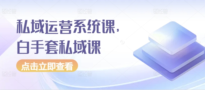 私域运营系统课，白手套私域课-猫哥网资源库