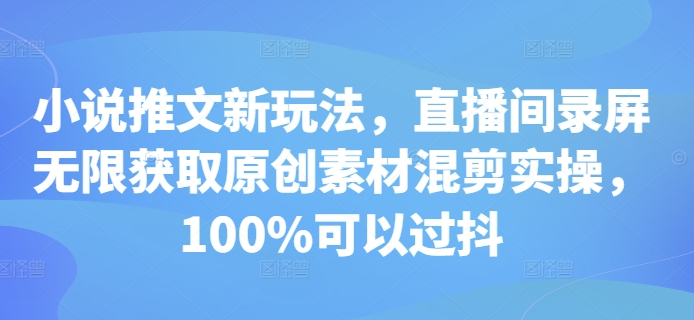 小说推文新玩法，直播间录屏无限获取原创素材混剪实操，100%可以过抖-猫哥网资源库