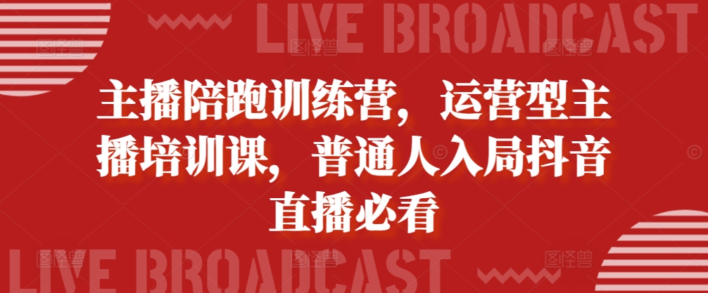 主播陪跑训练营，运营型主播培训课，普通人入局抖音直播必看-猫哥网资源库