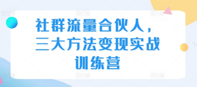 社群流量合伙人，三大方法变现实战训练营-猫哥网资源库