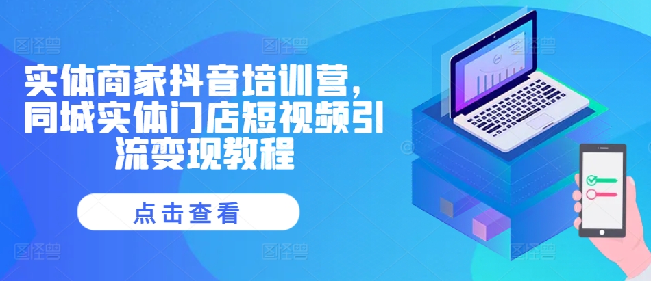 实体商家抖音培训营，同城实体门店短视频引流变现教程-猫哥网资源库