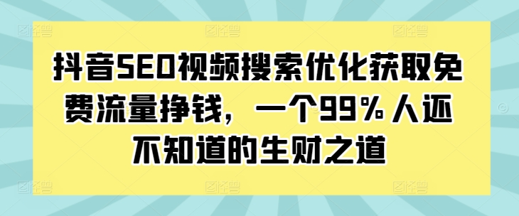 抖音SEO视频搜索优化获取免费流量挣钱，一个99%人还不知道的生财之道-猫哥网资源库