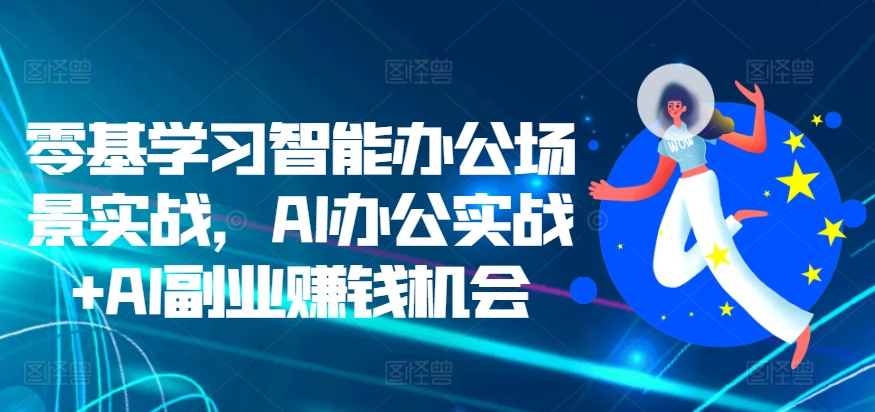 零基学习智能办公场景实战，AI办公实战+AI副业赚钱机会-猫哥网资源库
