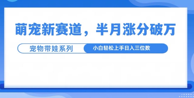 萌宠新赛道，萌宠带娃，半月涨粉10万+，小白轻松入手【揭秘】-猫哥网资源库