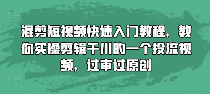 混剪短视频快速入门教程，教你实操剪辑千川的一个投流视频，过审过原创-猫哥网资源库