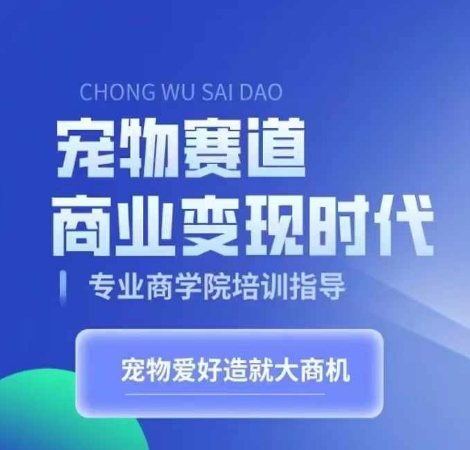 宠物赛道商业变现时代，学习宠物短视频带货变现，将宠物热爱变成事业-猫哥网资源库