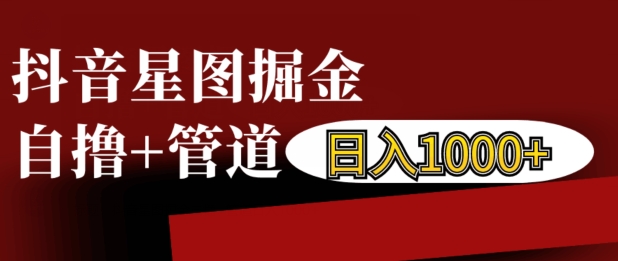 抖音星图掘金自撸，可以管道也可以自营，日入1k【揭秘】-猫哥网资源库