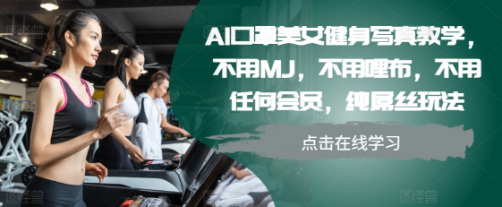 AI口罩美女健身写真教学，不用MJ，不用哩布，不用任何会员，纯屌丝玩法-猫哥网资源库