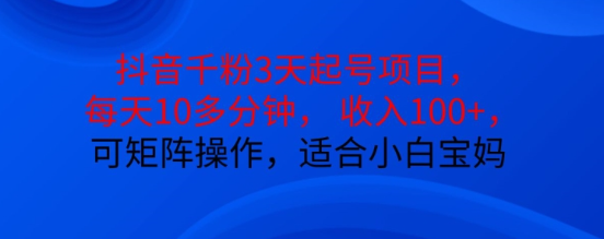 抖音干粉3天起号项目，每天10多分钟，收入100+，可矩阵操作，适合小白宝妈-猫哥网资源库