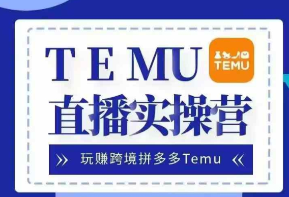 Temu直播实战营，玩赚跨境拼多多Temu，国内电商卷就出海赚美金-猫哥网资源库