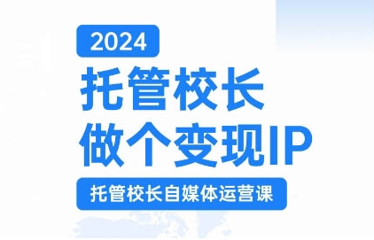 2024托管校长做个变现IP，托管校长自媒体运营课，利用短视频实现校区利润翻番-猫哥网资源库