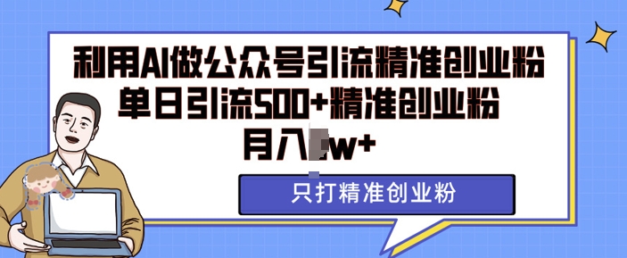 利用AI矩阵做公众号引流精准创业粉，单日引流500+精准创业粉，月入过w【揭秘】-猫哥网资源库