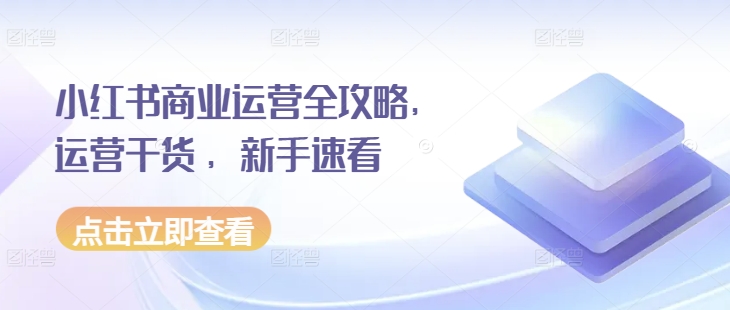 小红书商业运营全攻略，运营干货 ，新手速看-猫哥网资源库