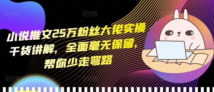 小说推文25万粉丝大佬实操干货讲解，全面毫无保留，帮你少走弯路-猫哥网资源库