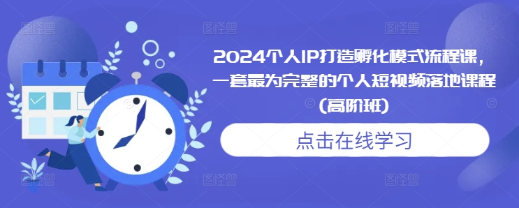 2024个人IP打造孵化模式流程课，一套最为完整的个人短视频落地课程(高阶班)-猫哥网资源库