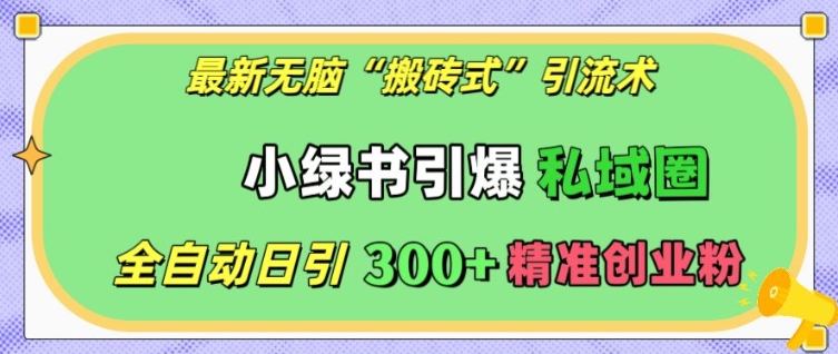 最新无脑“搬砖式”引流术，小绿书引爆私域圈，全自动日引300+精准创业粉【揭秘】-猫哥网资源库