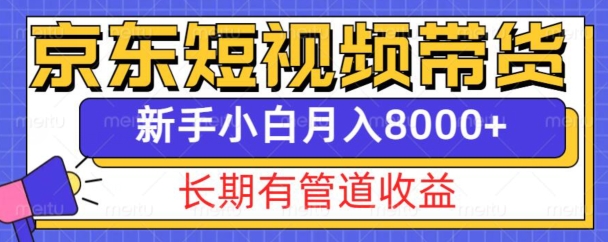 京东短视频带货新玩法，长期管道收益，新手也能月入8000+-猫哥网资源库