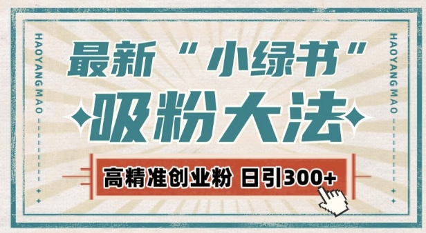 最新自动化“吸粉术”，小绿书激活私域流量，每日轻松吸引300+高质精准粉!-猫哥网资源库