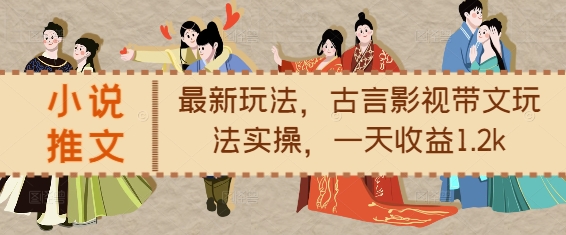 小说推文最新玩法，古言影视带文玩法实操，一天收益1.2k-猫哥网资源库