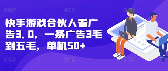 快手游戏合伙人看广告3.0，一条广告3毛到五毛，单机50+【揭秘】-猫哥网资源库