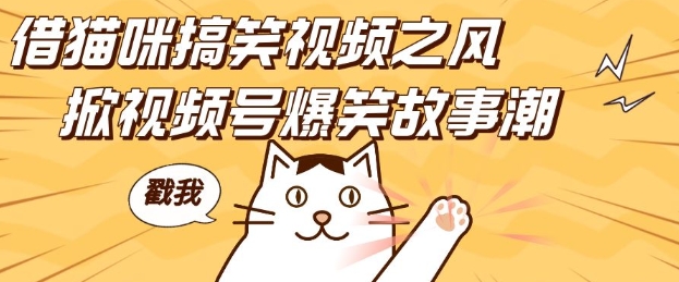 借猫咪搞笑视频之风，掀视频号爆笑故事潮，轻松日入四位数，无门槛快速入门!-猫哥网资源库