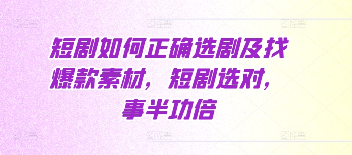 短剧如何正确选剧及找爆款素材，短剧选对，事半功倍-猫哥网资源库