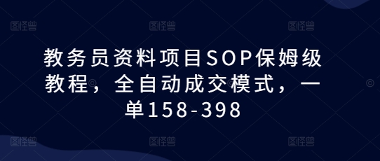 教务员资料项目SOP保姆级教程，全自动成交模式，一单158-398-猫哥网资源库