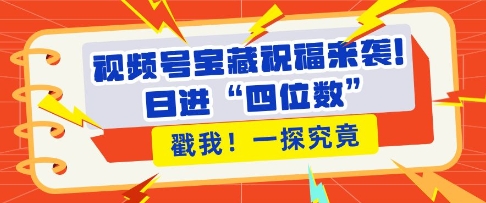 视频号宝藏祝福来袭，粉丝无忧扩张，带货效能翻倍，日进“四位数” 近在咫尺-猫哥网资源库