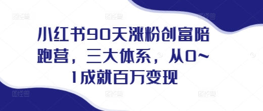 小红书90天涨粉创富陪跑营，​三大体系，从0~1成就百万变现，做小红书的最后一站-猫哥网资源库