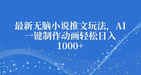 最新无脑小说推文玩法，AI一键制作动画轻松日入多张【揭秘】-猫哥网资源库