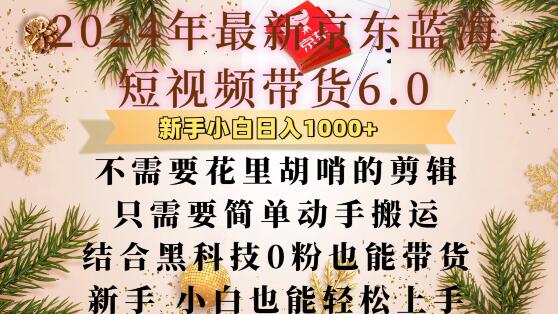 最新京东蓝海短视频带货6.0.不需要花里胡哨的剪辑只需要简单动手搬运结合黑科技0粉也能带货【揭秘】-猫哥网资源库