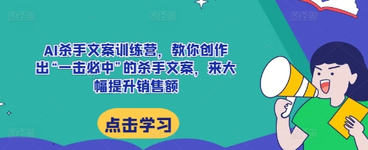 AI杀手文案训练营，教你创作出“一击必中”的杀手文案，来大幅提升销售额-猫哥网资源库