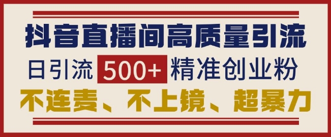 抖音直播间引流创业粉，无需连麦、不用上镜、超暴力，日引流500+高质量精准创业粉-猫哥网资源库