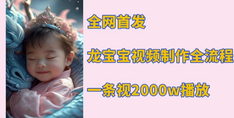 全网首发，龙宝宝视频制作教程，一条视频2000w播放-猫哥网资源库