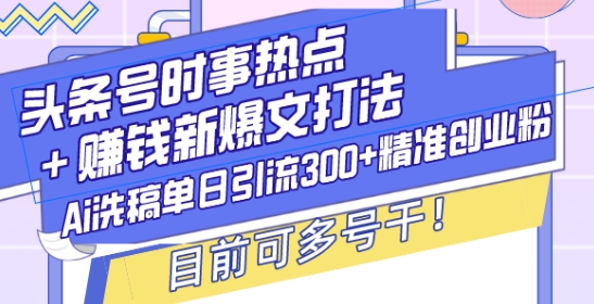 头条号时事热点+赚钱新爆文打法，Ai洗稿单日引流300+精准创业粉，目前可多号干【揭秘】-猫哥网资源库