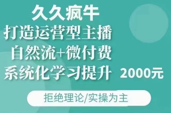 久久疯牛·自然流+微付费(12月23更新)打造运营型主播，包11月+12月-猫哥网资源库