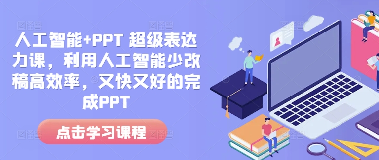 人工智能+PPT 超级表达力课，利用人工智能少改稿高效率，又快又好的完成PPT-猫哥网资源库