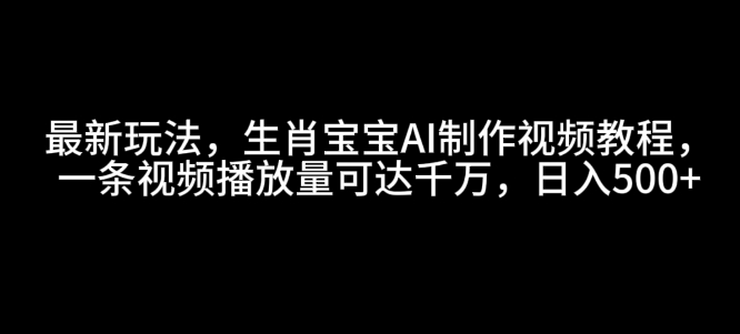 最新玩法，生肖宝宝AI制作视频教程，一条视频播放量可达千万，日入5张【揭秘】-猫哥网资源库