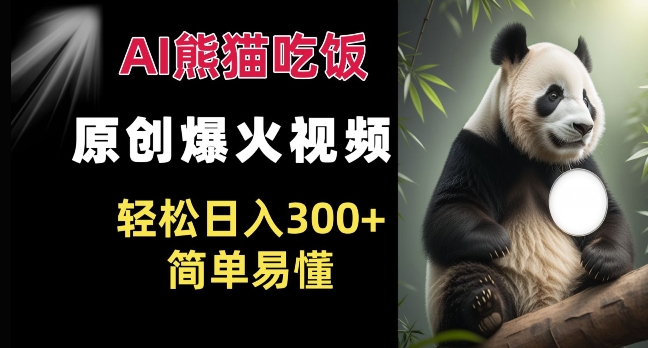 Ai熊猫吃饭爆火视频 原创作品 轻松日入300+  简单易懂-猫哥网资源库