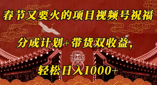 春节又要火的项目视频号祝福，分成计划+带货双收益，轻松日入几张【揭秘】-猫哥网资源库
