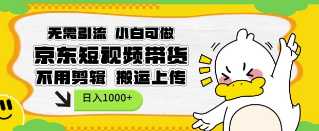 无需引流，小白可做，京东短现频带货，不用剪辑，搬运上传，日入1k【揭秘】-猫哥网资源库